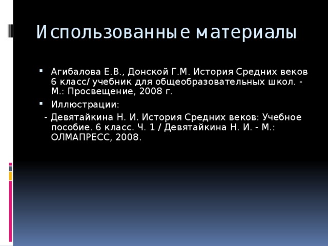 Использованные материалы Агибалова Е.В., Донской Г.М. История Средних веков 6 класс/ учебник для общеобразовательных школ. - М.: Просвещение, 2008 г. Иллюстрации:  - Девятайкина Н. И. История Средних веков: Учебное пособие. 6 класс. Ч. 1 / Девятайкина Н. И. - М.: ОЛМАПРЕСС, 2008.