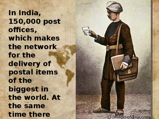 In India, 150,000 post offices, which makes the network for the delivery of postal items of the biggest in the world. At the same time there are cases when the letter is required two weeks, which would cover a distance of 50 kilometers