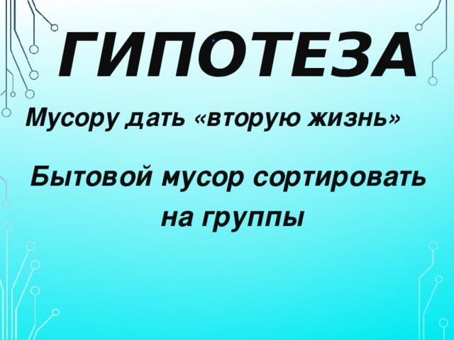 Дай вторую жизнь. Гипотеза про мусор. Дать мусору вторую жизнь. Гипотеза проекта вторая жизнь мусора. Дадим бытовому мусору вторую жизнь.