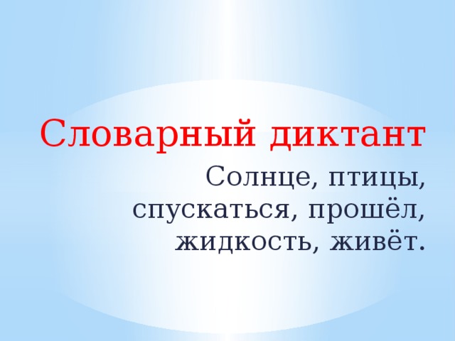 Словарный диктант Солнце, птицы, спускаться, прошёл, жидкость, живёт.