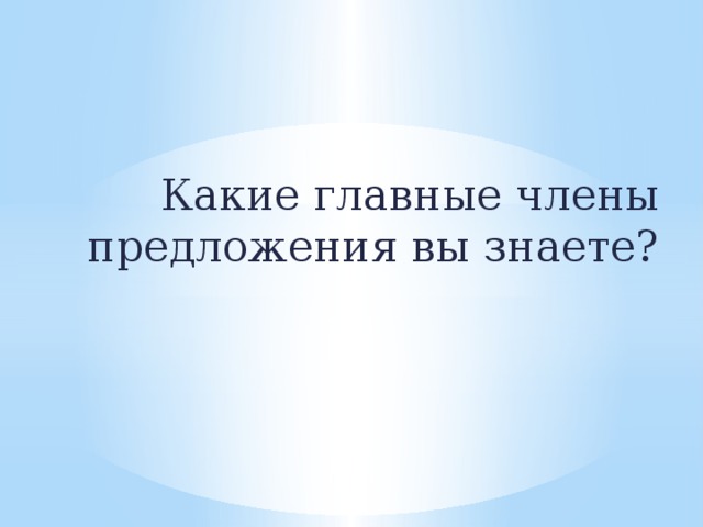 Какие главные члены предложения вы знаете?