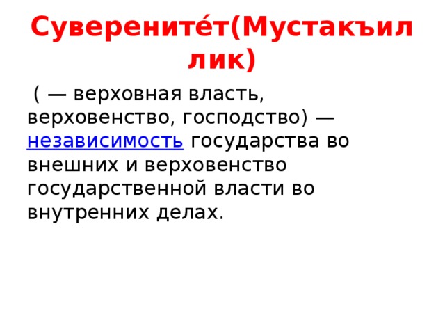 Суверените́т(Мустакъиллик)   ( — верховная власть, верховенство, господство) —  независимость  государства во внешних и верховенство государственной власти во внутренних делах.