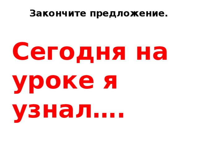 Закончите предложение.   Cегодня на уроке я узнал….