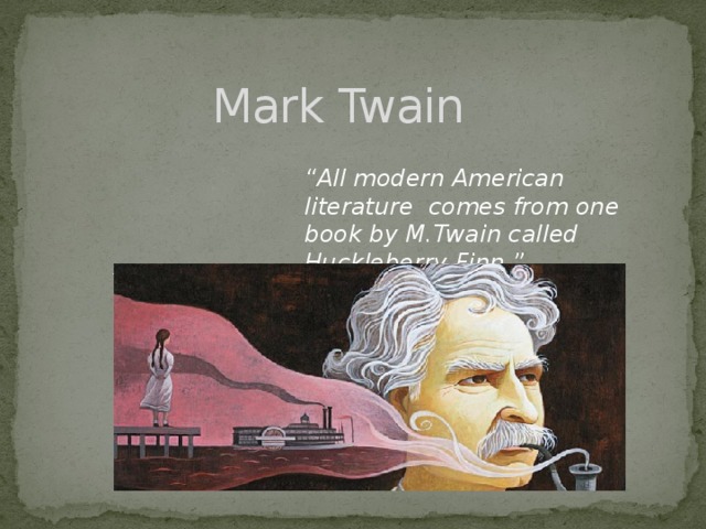 Mark Twain   “ All modern American literature comes from one book by M.Twain called Huckleberry Finn.”