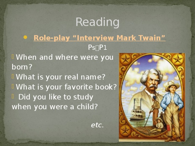 Reading Role-play “Interview Mark Twain” P s  P 1 When and where were you born? What is your real name? What is your favorite book?  Did you like to study when you were a child? etc.