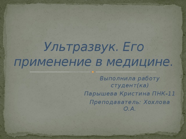 Ультразвук. Его применение в медицине. Выполнила работу студент(ка) Парышева Кристина ПНК-11 Преподаватель: Хохлова О.А.