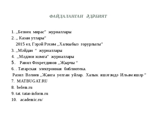 Файдаланган әдәбият 1. ,,Безнең мирас” журналлары 2. ,, Казан утлары”  2015 ел, Гәрәй Рәхим ,,Халкыбыз горурлыгы” 3. ,,Мәйдан “ журналлары 4. ,,Мәдәни җомга” журналлары 5. Равил Фәхретдинов ,,Җырчы “ 6. . Татарская электронная библиотека.  Разил Вәлиев ,,Җанга уелган уйлар. Халык яшәгәндә Илһам яшәр ” 7. MATBUGAT.RU 8. belem.ru 9. tat. tatar-inform.ru 10. academic.ru/