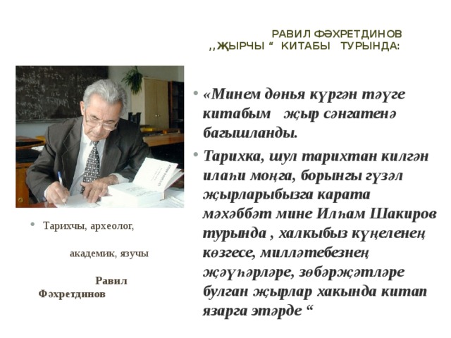 Равил Фәхретдинов  ,,Җырчы “ китабы турында:   «Минем дөнья күргән тәүге китабым җыр сәнгатенә багышланды. Тарихка, шул тарихтан килгән илаһи моңга, борынгы гүзәл җырларыбызга карата мәхәббәт мине Илһам Шакиров турында , халкыбыз күңеленең көзгесе, милләтебезнең җәүһәрләре, зөбәрҗәтләре булган җырлар хакында китап язарга этәрде “