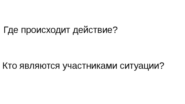 Где происходит действие? Кто являются участниками ситуации?