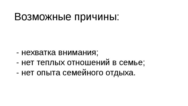 Возможные причины: - нехватка внимания;  - нет теплых отношений в семье;  - нет опыта семейного отдыха.