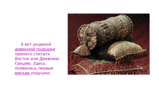 А вот родиной диванной подушки принято считать Восток или Древнюю Грецию. Здесь появились первые мягкие подушки.