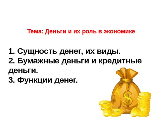 Тема: Деньги и их роль в экономике         1. Сущность денег, их виды.  2. Бумажные деньги и кредитные деньги.  3. Функции денег.