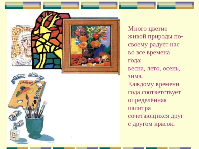 Много цветие живой природы по-своему радует нас во все времена года:  весна, лето, осень, зима.  Каждому времени года соответствует определённая палитра сочетающихся друг с другом красок. ЖИВОПИСЬ