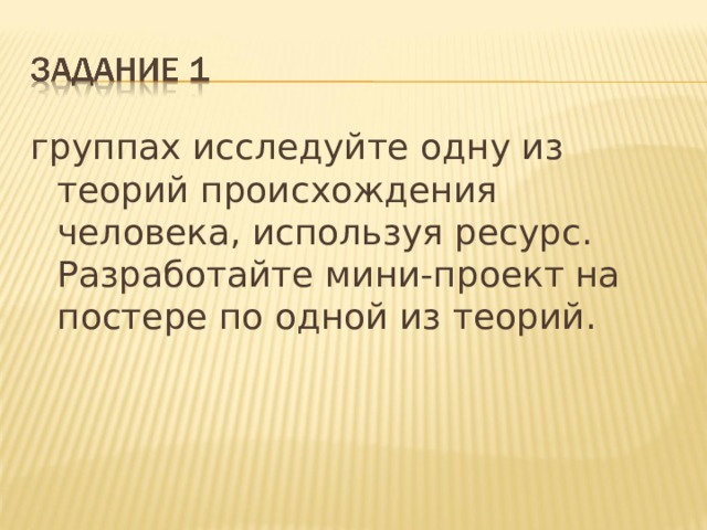 группах исследуйте одну из теорий происхождения человека, используя ресурс. Разработайте мини-проект на постере по одной из теорий.