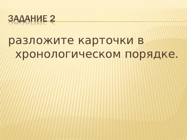 разложите карточки в хронологическом порядке.