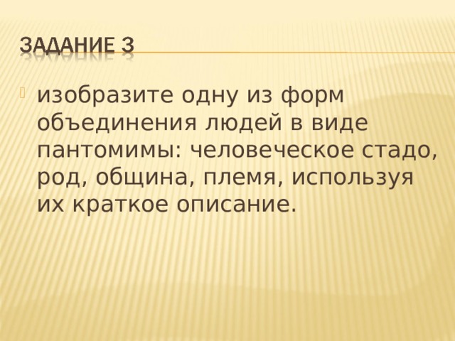 изобразите одну из форм объединения людей в виде пантомимы: человеческое стадо, род, община, племя, используя их краткое описание.