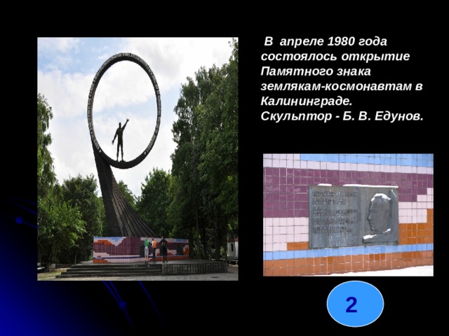 В апреле 1980 года состоялось открытие Памятного знака землякам-космонавтам в Калининграде. Скульптор - Б. В. Едунов. 2