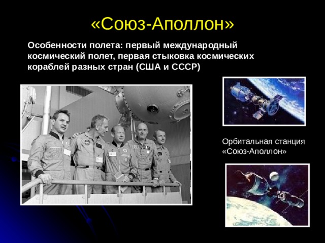 «Союз-Аполлон»   Особенности полета: первый международный космический полет, первая стыковка космических кораблей разных стран (США и СССР) Орбитальная станция «Союз-Аполлон»