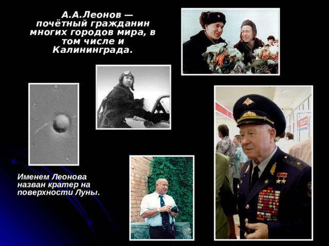А.А.Леонов — почётный гражданин многих городов мира, в том числе и Калининграда.   Именем Леонова назван кратер на поверхности Луны.