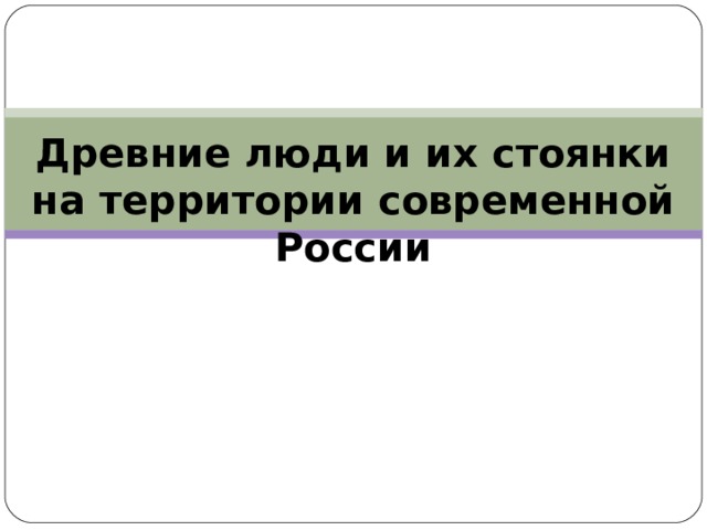 Древние люди и их стоянки на территории современной России