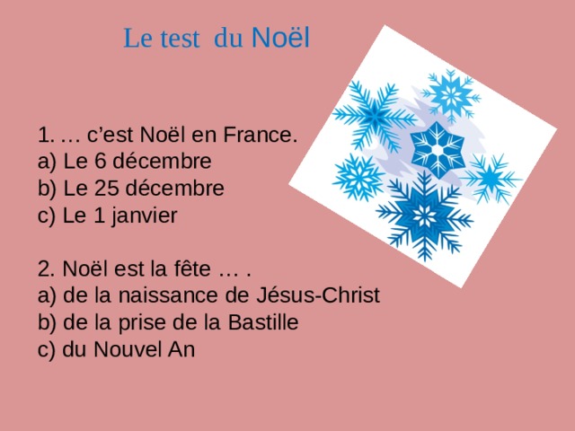 Le test du Noël … c’est Noël en France. a) Le 6 décembre b) Le 25 décembre c) Le 1 janvier 2. Noël est la fête … . a) de la naissance de Jésus-Christ b) de la prise de la Bastille c) du Nouvel An