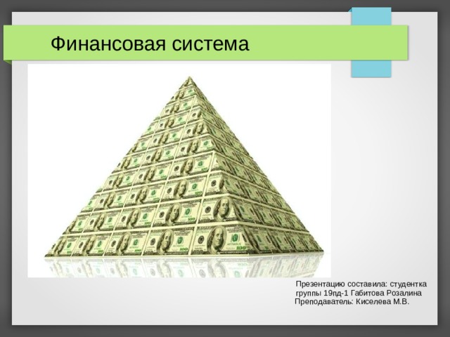 Финансовая система  Презентацию составила: студентка  группы 19пд-1 Габитова Розалина  Преподаватель: Киселева М.В.