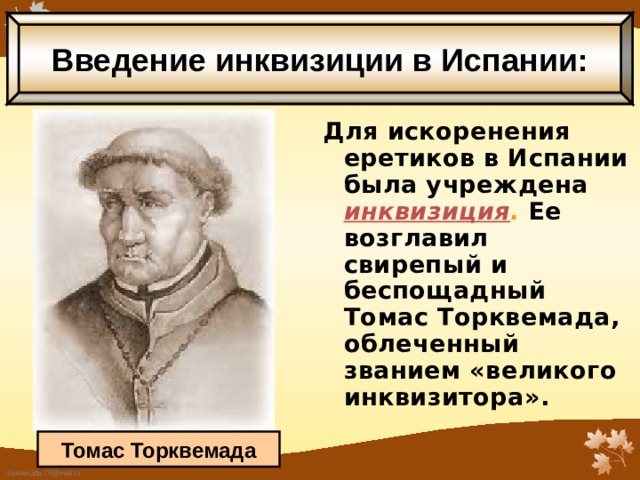 Введение инквизиции в Испании: Для искоренения еретиков в Испании была учреждена инквизиция .  Ее возглавил свирепый и беспощадный Томас Торквемада, облеченный званием «великого инквизитора».  Томас Торквемада