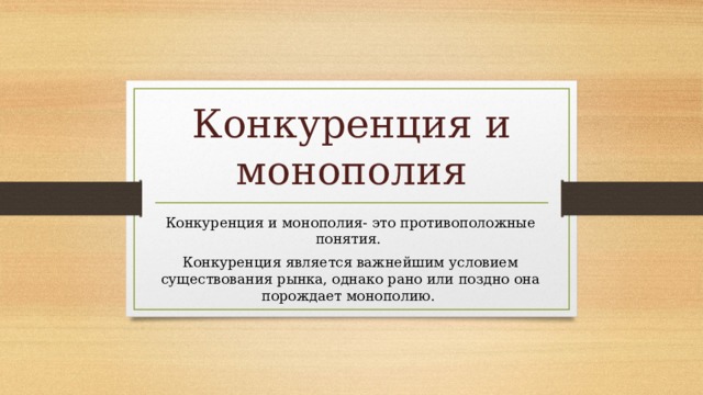 Конкуренция и монополия Конкуренция и монополия- это противоположные понятия. Конкуренция является важнейшим условием существования рынка, однако рано или поздно она порождает монополию.