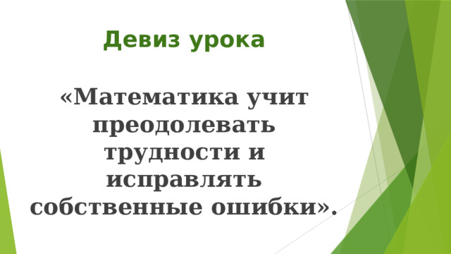 Девиз урока «Математика учит преодолевать трудности и исправлять собственные ошибки».