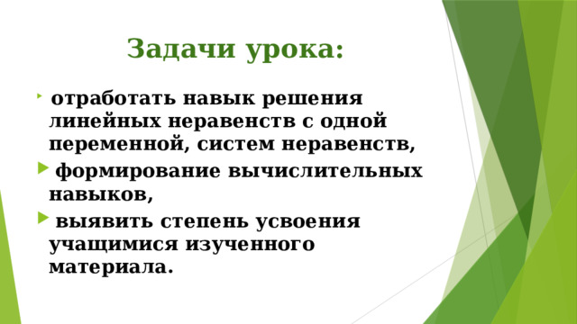 Задачи урока:  отработать навык решения линейных неравенств с одной переменной, систем неравенств,  формирование вычислительных навыков,  выявить степень усвоения учащимися изученного материала.  