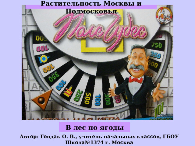 Растительность Москвы и Подмосковья В лес по ягоды Автор: Гондак О. В., учитель начальных классов, ГБОУ Школа№1374 г. Москва