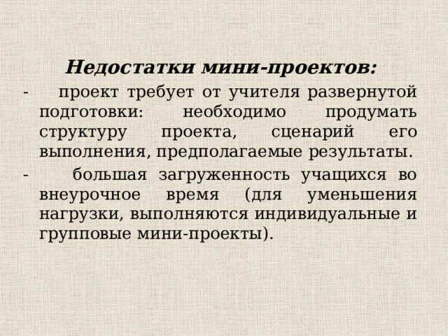 Недостатки мини-проектов: - проект требует от учителя развернутой подготовки: необходимо продумать структуру проекта, сценарий его выполнения, предполагаемые результаты. - большая загруженность учащихся во внеурочное время (для уменьшения нагрузки, выполняются индивидуальные и групповые мини-проекты).